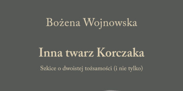 Książka Bożeny Wojnowskiej „Inna twarz Korczaka. Szkice o dwoistości tożsamości” nominowana do Nagrody im. Józefa A. Gierowskiego i Chonego Shmeruka!